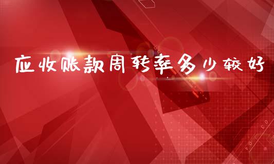 应收账款周转率多少较好_https://www.lcjysmgs.com_黄金期货直播喊单_第1张