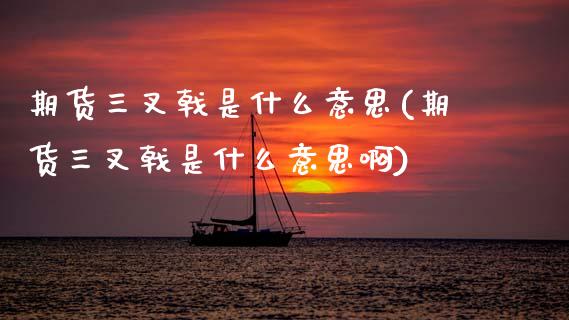 期货三叉戟是什么意思(期货三叉戟是什么意思啊)_https://www.lcjysmgs.com_黄金期货直播喊单_第1张