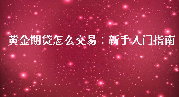 黄金期贷怎么交易：新手入门指南_https://www.lcjysmgs.com_德指行情直播_第1张