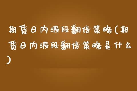 期货日内波段翻倍策略(期货日内波段翻倍策略是什么)_https://www.lcjysmgs.com_恒指直播平台_第1张