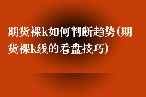 期货裸k如何判断趋势(期货裸k线的看盘技巧)_https://www.lcjysmgs.com_黄金期货直播喊单_第1张