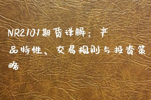 NR2101期货详解：产品特性、交易规则与投资策略_https://www.lcjysmgs.com_德指行情直播_第1张