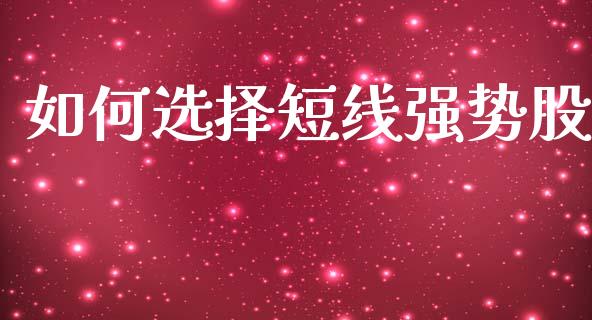 如何选择短线强势股_https://www.lcjysmgs.com_黄金期货直播喊单_第1张