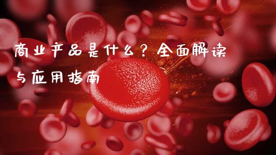 商业产品是什么？全面解读与应用指南_https://www.lcjysmgs.com_恒生指数直播_第1张