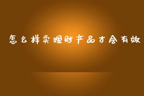 怎么样卖理财产品才会有效_https://www.lcjysmgs.com_德指行情直播_第1张