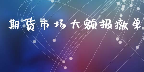 期货市场大额报撤单_https://www.lcjysmgs.com_黄金期货直播喊单_第1张