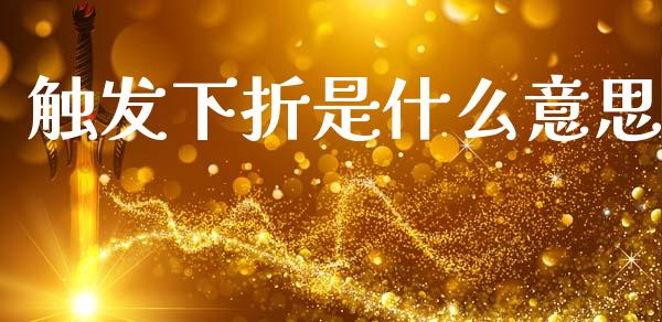 触发下折是什么意思_https://www.lcjysmgs.com_德指行情直播_第1张