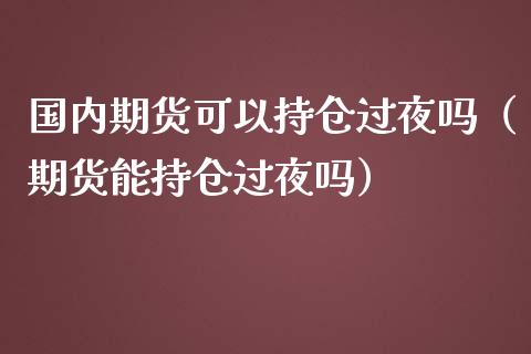 国内期货可以持仓过夜吗(期货能持仓过夜吗)_黄金期货直播喊单_第1张_恒生指数直播_恒指直播平台_德指行情直播_黄金期货直播喊单 国内期货可以持仓过夜吗(期货能持仓过夜吗)_https://www.lcjysmgs.com_黄金期货直播喊单_第1张