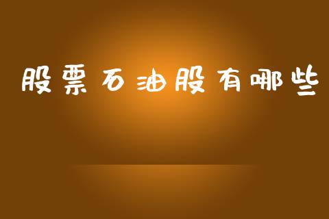 股票石油股有哪些_https://www.lcjysmgs.com_黄金期货直播喊单_第1张