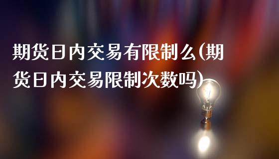 期货日内交易有限制么(期货日内交易限制次数吗)_https://www.lcjysmgs.com_恒生指数直播_第1张