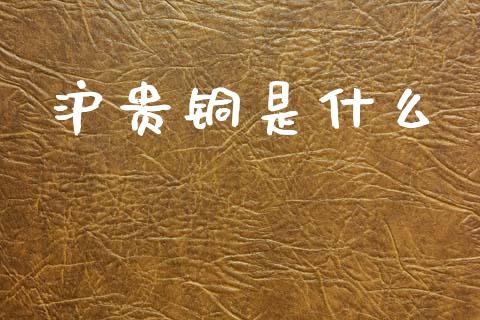 沪贵铜是什么_https://www.lcjysmgs.com_恒指直播平台_第1张