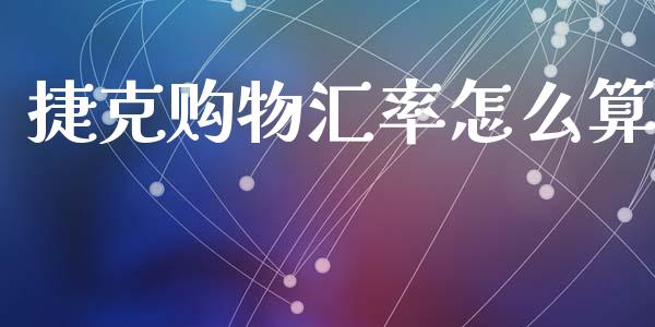 捷克购物汇率怎么算_https://www.lcjysmgs.com_德指行情直播_第1张