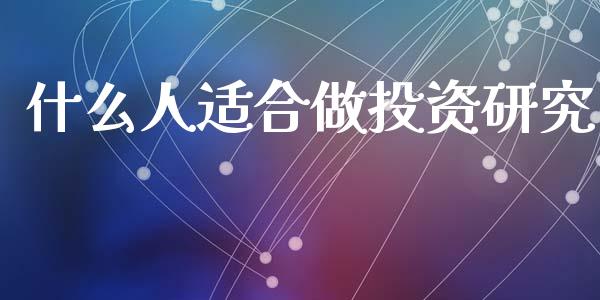 什么人适合做投资研究_https://www.lcjysmgs.com_黄金期货直播喊单_第1张