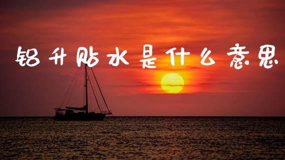 铝升贴水是什么意思_https://www.lcjysmgs.com_黄金期货直播喊单_第1张