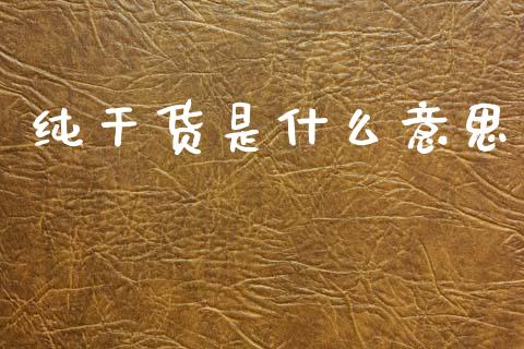 纯干货是什么意思_https://www.lcjysmgs.com_恒生指数直播_第1张