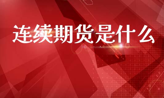 连续期货是什么_https://www.lcjysmgs.com_黄金期货直播喊单_第1张