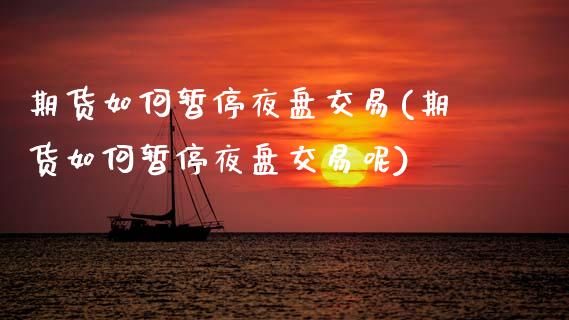 期货如何暂停夜盘交易(期货如何暂停夜盘交易呢)_https://www.lcjysmgs.com_黄金期货直播喊单_第1张