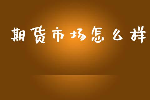 期货市场怎么样_https://www.lcjysmgs.com_黄金期货直播喊单_第1张