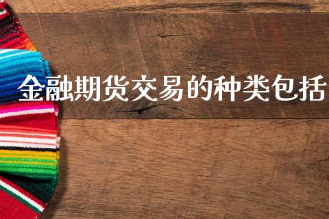 金融期货交易的种类包括_https://www.lcjysmgs.com_德指行情直播_第1张