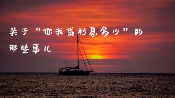 关于“你我贷利息多少”的那些事儿_https://www.lcjysmgs.com_德指行情直播_第1张