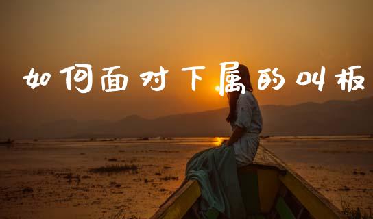 如何面对下属的叫板_https://www.lcjysmgs.com_德指行情直播_第1张