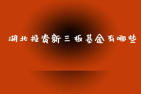 湖北投资新三板基金有哪些_https://www.lcjysmgs.com_德指行情直播_第1张