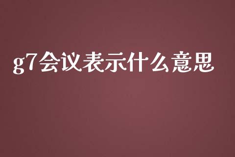 g7会议表示什么意思_https://www.lcjysmgs.com_黄金期货直播喊单_第1张