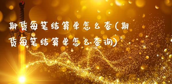 期货每笔结算单怎么查(期货每笔结算单怎么查询)_https://www.lcjysmgs.com_恒生指数直播_第1张