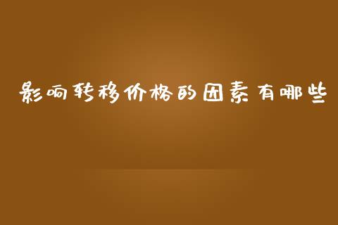 影响转移价格的因素有哪些_https://www.lcjysmgs.com_德指行情直播_第1张