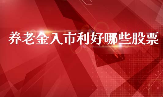 养老金入市利好哪些股票_https://www.lcjysmgs.com_德指行情直播_第1张