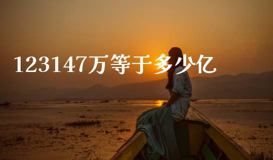 123147万等于多少亿_https://www.lcjysmgs.com_黄金期货直播喊单_第1张