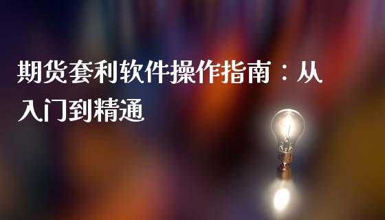 期货套利软件操作指南：从入门到精通_https://www.lcjysmgs.com_黄金期货直播喊单_第1张