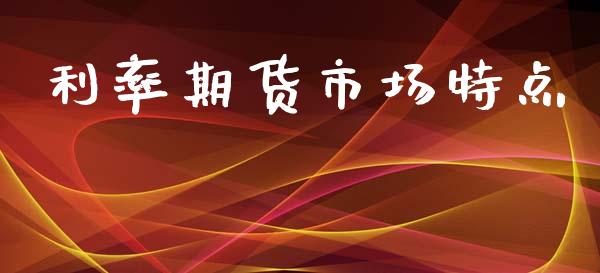利率期货市场特点_https://www.lcjysmgs.com_恒生指数直播_第1张