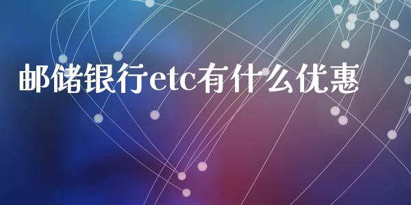 邮储银行etc有什么优惠_https://www.lcjysmgs.com_恒生指数直播_第1张