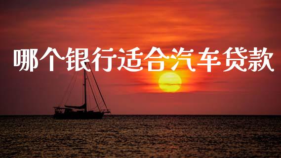 哪个银行适合汽车贷款_https://www.lcjysmgs.com_德指行情直播_第1张