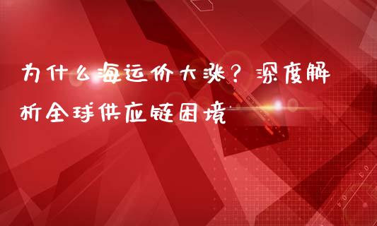 为什么海运价大涨？深度解析全球供应链困境_https://www.lcjysmgs.com_恒生指数直播_第1张