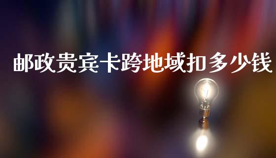 邮政贵宾卡跨地域扣多少钱_https://www.lcjysmgs.com_德指行情直播_第1张