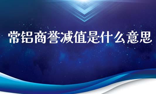 常铝商誉减值是什么意思_https://www.lcjysmgs.com_德指行情直播_第1张