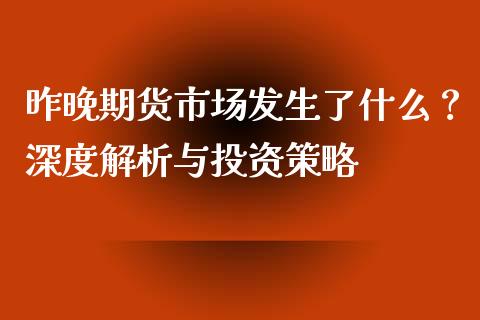 昨晚期货市场发生了什么？深度解析与投资策略_https://www.lcjysmgs.com_恒指直播平台_第1张