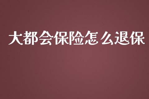 大都会保险怎么退保_https://www.lcjysmgs.com_恒生指数直播_第1张