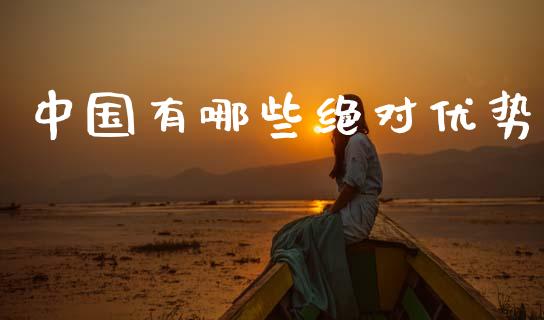 中国有哪些绝对优势_https://www.lcjysmgs.com_德指行情直播_第1张