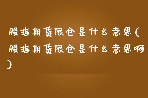 股指期货限仓是什么意思(股指期货限仓是什么意思啊)_https://www.lcjysmgs.com_黄金期货直播喊单_第1张