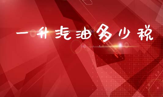 一升汽油多少税_https://www.lcjysmgs.com_黄金期货直播喊单_第1张