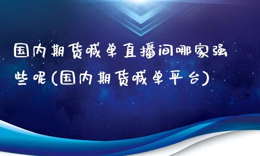国内期货喊单直播间哪家强些呢(国内期货喊单平台)_https://www.lcjysmgs.com_德指行情直播_第1张
