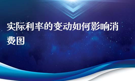 实际利率的变动如何影响消费图_https://www.lcjysmgs.com_德指行情直播_第1张