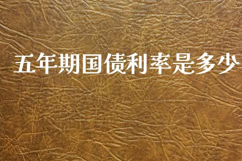 五年期国债利率是多少_https://www.lcjysmgs.com_德指行情直播_第1张