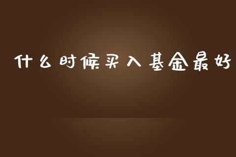 什么时候买入基金最好_https://www.lcjysmgs.com_恒指直播平台_第1张