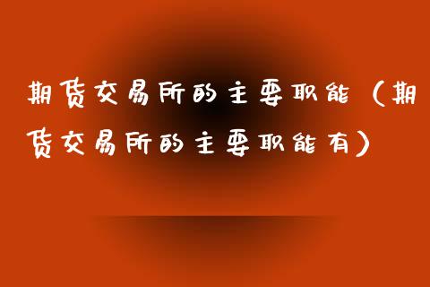 期货交易所的主要职能（期货交易所的主要职能有）_https://www.lcjysmgs.com_恒指直播平台_第1张