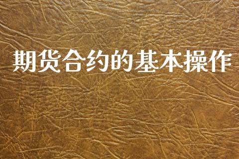 期货合约的基本操作_https://www.lcjysmgs.com_黄金期货直播喊单_第1张