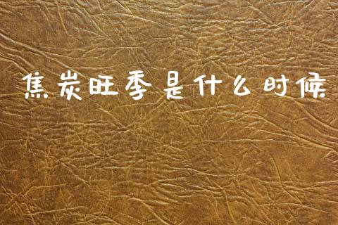 焦炭旺季是什么时候_https://www.lcjysmgs.com_德指行情直播_第1张